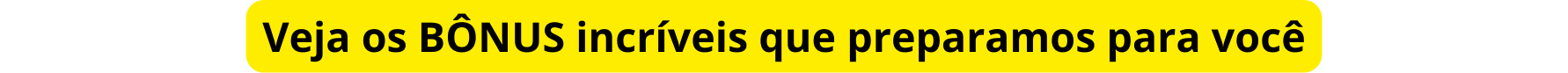 Veja os BÔNUS incríveis que preparamos para você